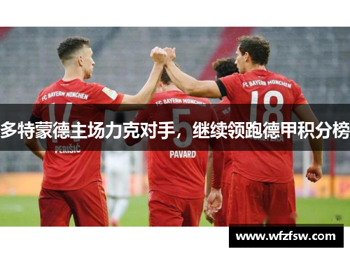 多特蒙德主场力克对手，继续领跑德甲积分榜