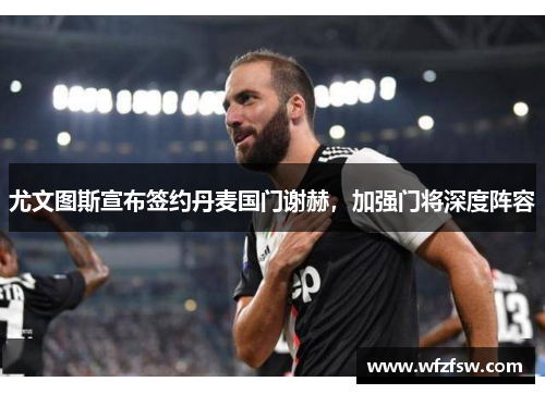 尤文图斯宣布签约丹麦国门谢赫，加强门将深度阵容