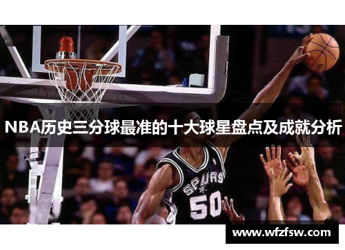 NBA历史三分球最准的十大球星盘点及成就分析