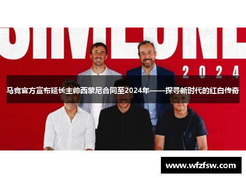 马竞官方宣布延长主帅西蒙尼合同至2024年——探寻新时代的红白传奇