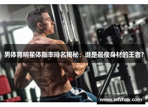 男体育明星体脂率排名揭秘：谁是最瘦身材的王者？