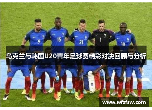 乌克兰与韩国U20青年足球赛精彩对决回顾与分析