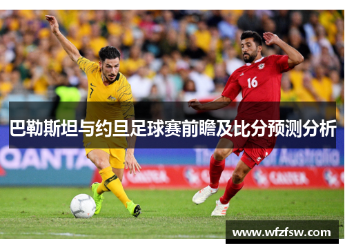 巴勒斯坦与约旦足球赛前瞻及比分预测分析