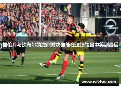 福伦丹与坎布尔的激烈对决谁能在这场较量中笑到最后