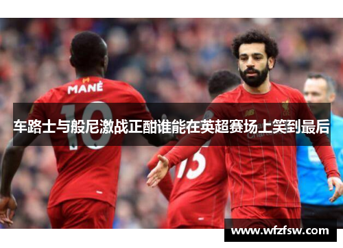 车路士与般尼激战正酣谁能在英超赛场上笑到最后