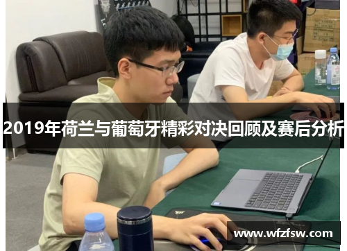 2019年荷兰与葡萄牙精彩对决回顾及赛后分析