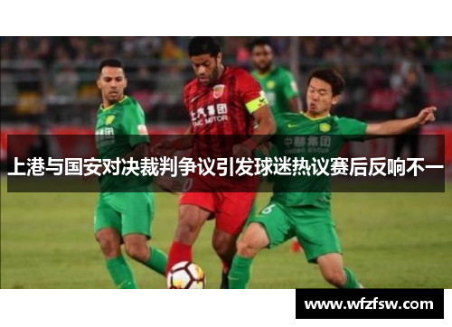 上港与国安对决裁判争议引发球迷热议赛后反响不一