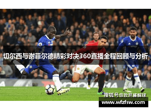 切尔西与谢菲尔德精彩对决360直播全程回顾与分析